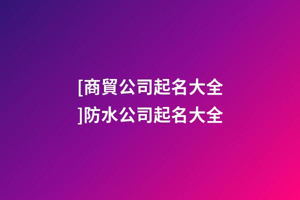 [商貿公司起名大全]防水公司起名大全-第1張-公司起名-玄機派